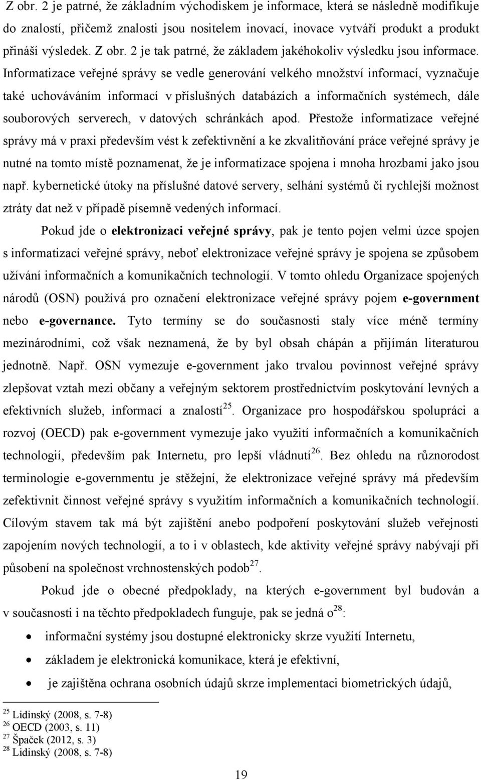 Informatizace veřejné správy se vedle generování velkého mnoţství informací, vyznačuje také uchováváním informací v příslušných databázích a informačních systémech, dále souborových serverech, v