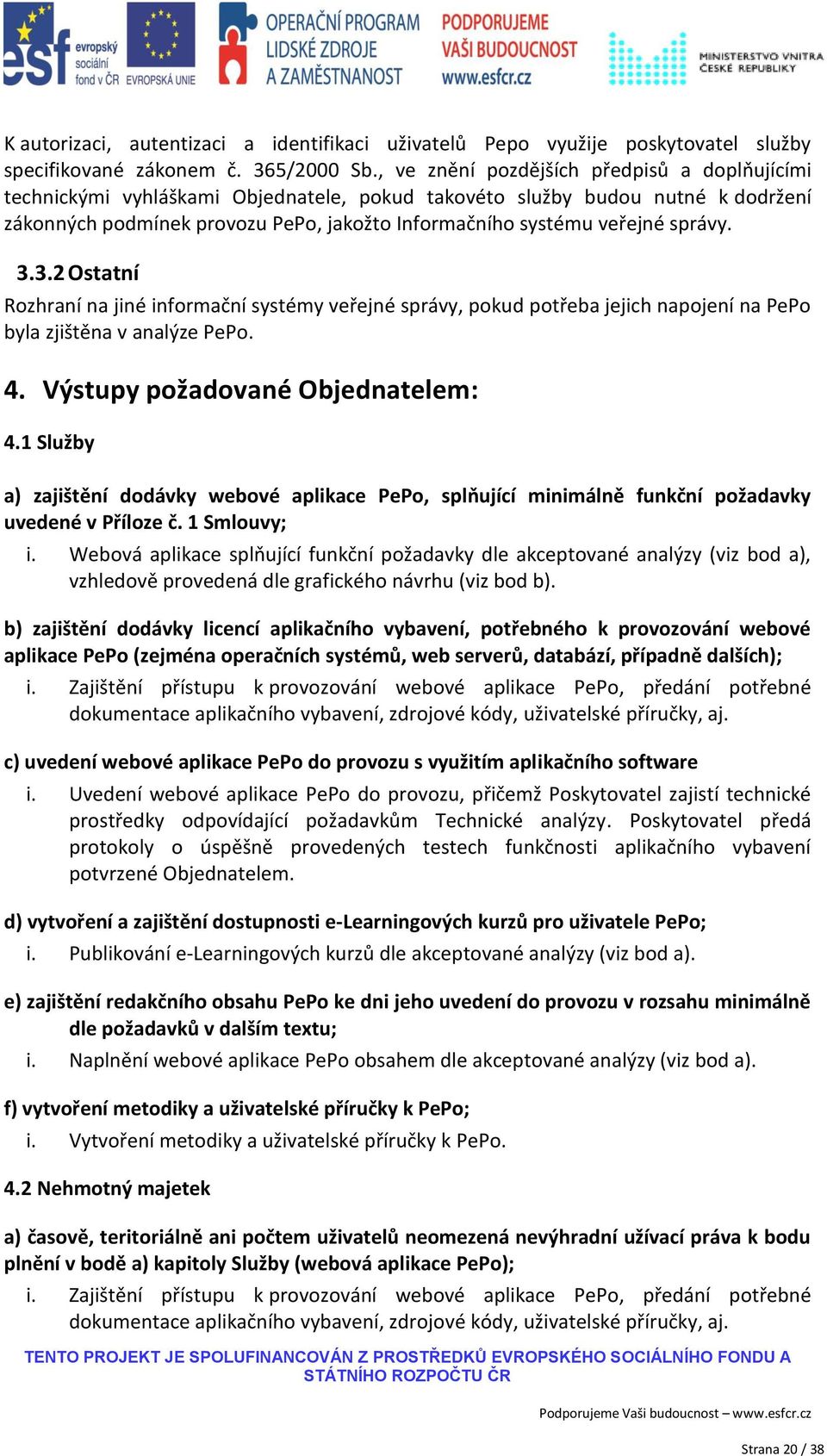 správy. 3.3.2 Ostatní Rozhraní na jiné informační systémy veřejné správy, pokud potřeba jejich napojení na PePo byla zjištěna v analýze PePo. 4. Výstupy požadované Objednatelem: 4.