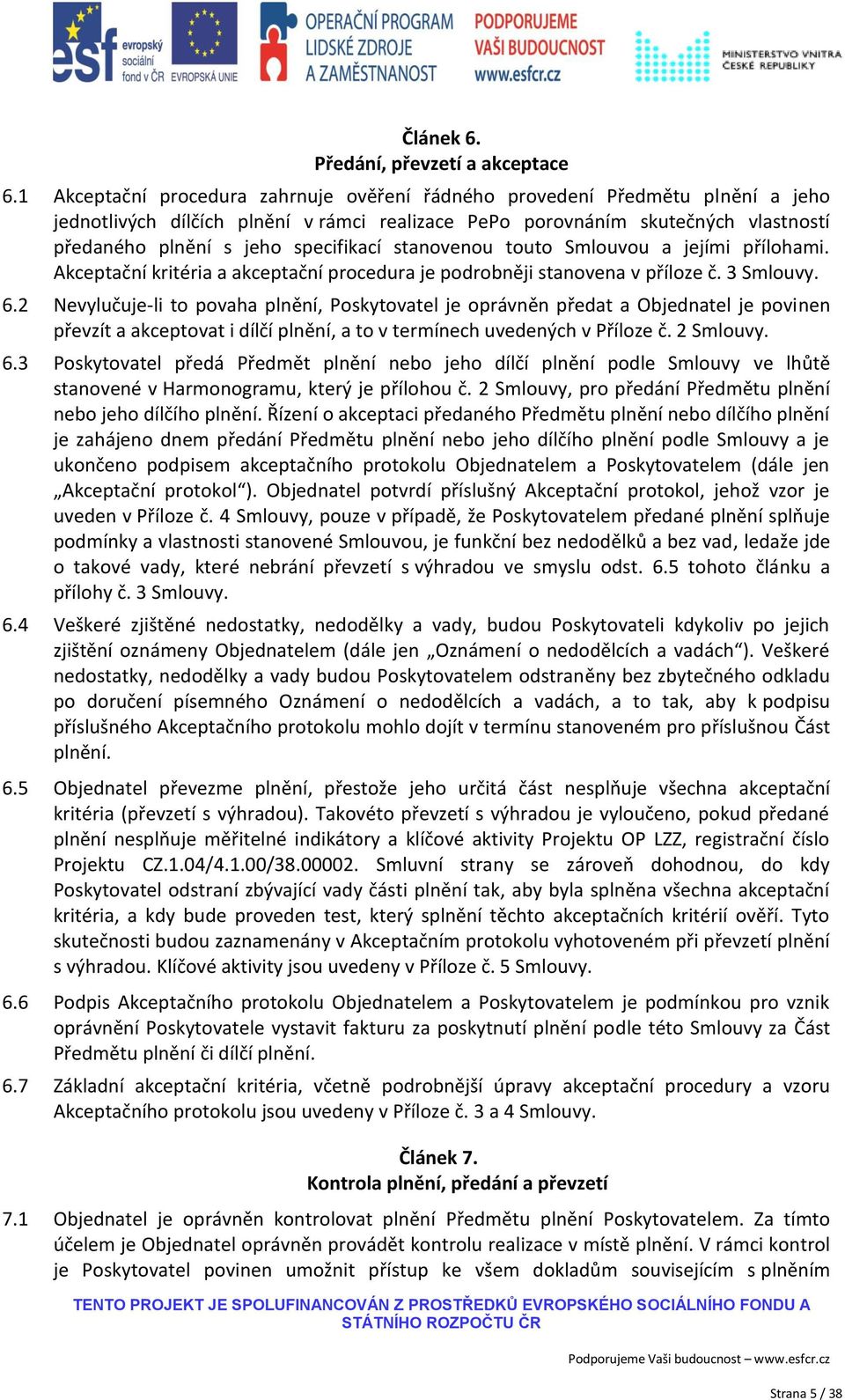 specifikací stanovenou touto Smlouvou a jejími přílohami. Akceptační kritéria a akceptační procedura je podrobněji stanovena v příloze č. 3 Smlouvy. 6.