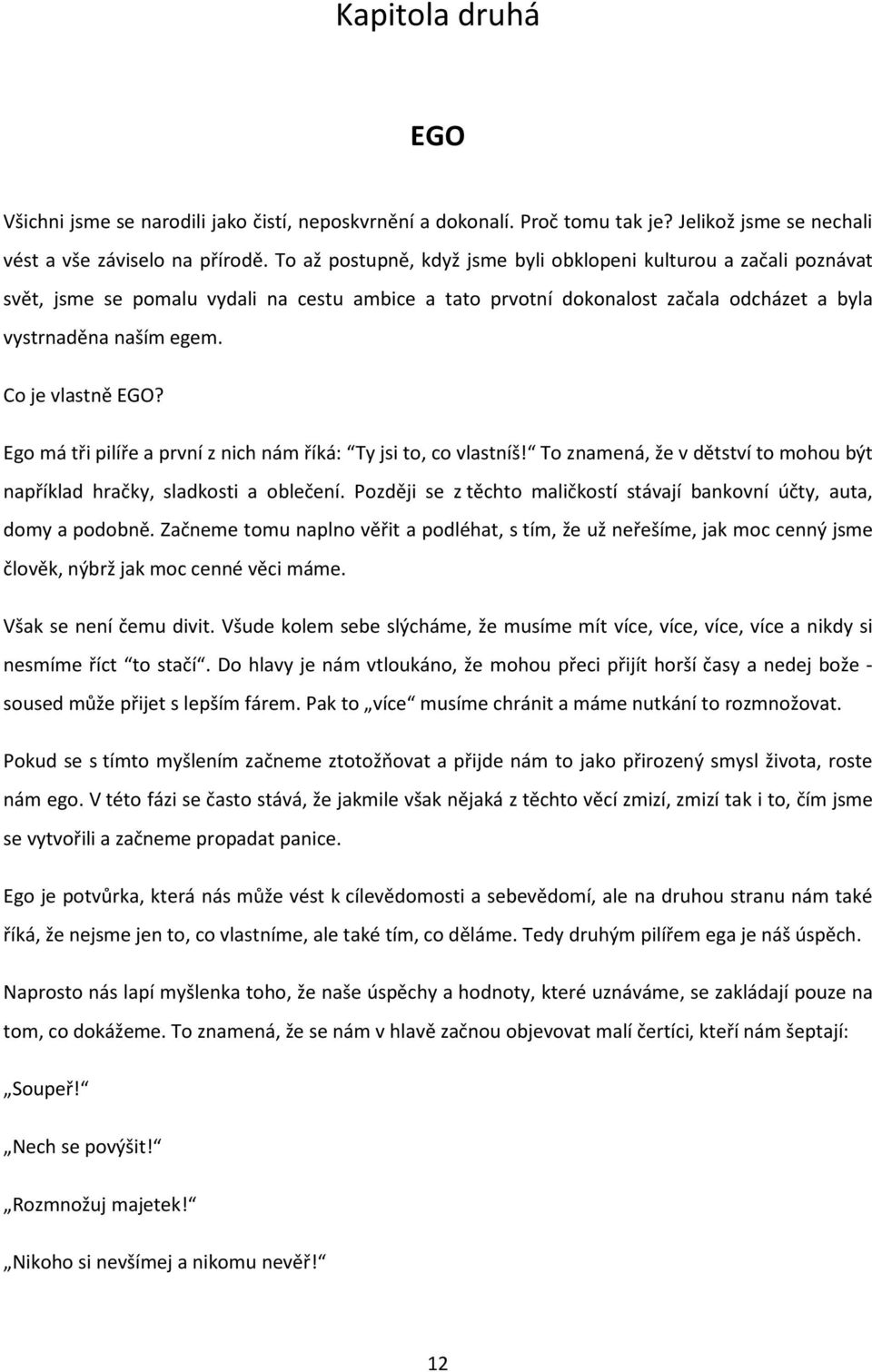 Co je vlastně EGO? Ego má tři pilíře a první z nich nám říká: Ty jsi to, co vlastníš! To znamená, že v dětství to mohou být například hračky, sladkosti a oblečení.