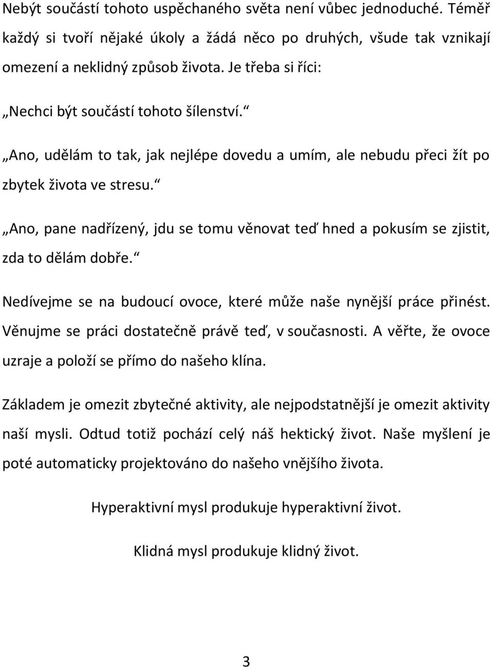 Ano, pane nadřízený, jdu se tomu věnovat teď hned a pokusím se zjistit, zda to dělám dobře. Nedívejme se na budoucí ovoce, které může naše nynější práce přinést.