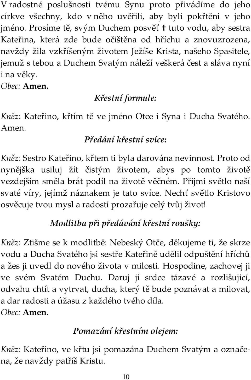 Svatým náleží veškerá čest a sláva nyní i na věky. Obec: Amen. Křestní formule: Kněz: Kateřino, křtím tě ve jméno Otce i Syna i Ducha Svatého. Amen. Předání křestní svíce: Kněz: Sestro Kateřino, křtem ti byla darována nevinnost.