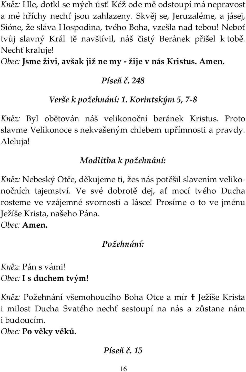 Korintským 5, 7-8 Kněz: Byl obětován náš velikonoční beránek Kristus. Proto slavme Velikonoce s nekvašeným chlebem upřímnosti a pravdy. Aleluja!