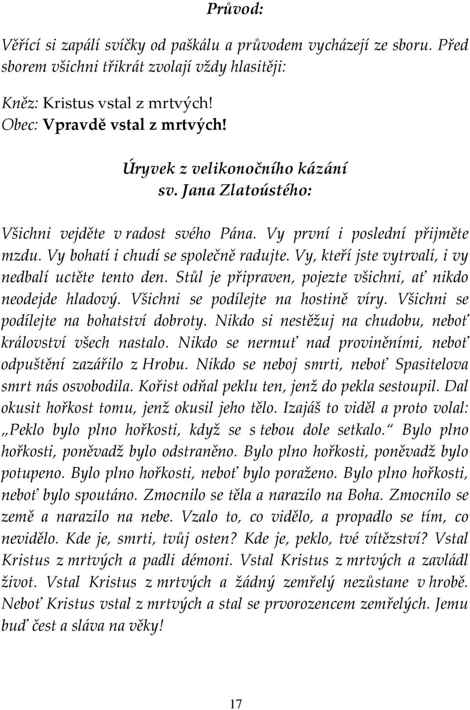 Vy, kteří jste vytrvalí, i vy nedbalí uctěte tento den. Stůl je připraven, pojezte všichni, ať nikdo neodejde hladový. Všichni se podílejte na hostině víry. Všichni se podílejte na bohatství dobroty.