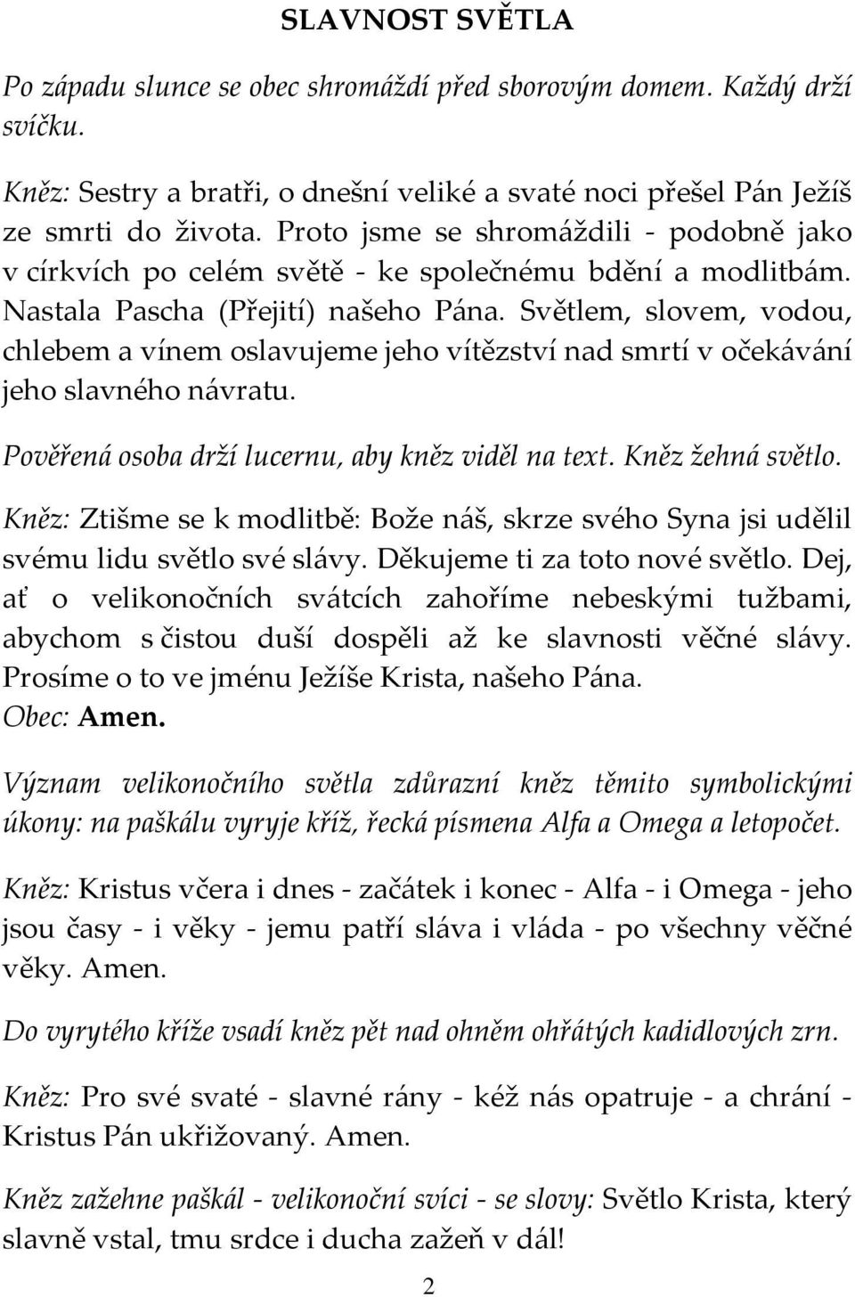 Světlem, slovem, vodou, chlebem a vínem oslavujeme jeho vítězství nad smrtí v očekávání jeho slavného návratu. Pověřená osoba drží lucernu, aby kněz viděl na text. Kněz žehná světlo.