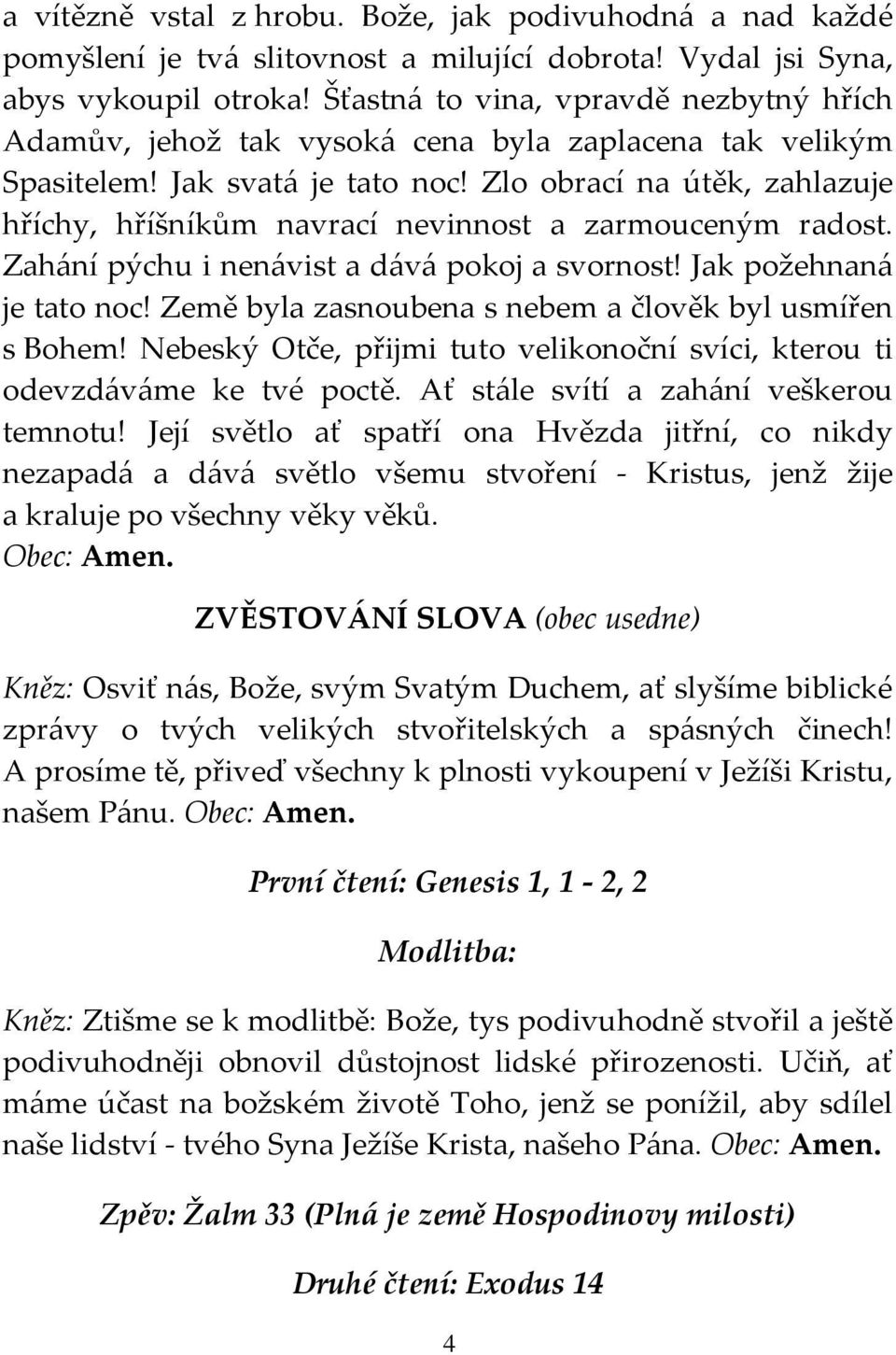 Zlo obrací na útěk, zahlazuje hříchy, hříšníkům navrací nevinnost a zarmouceným radost. Zahání pýchu i nenávist a dává pokoj a svornost! Jak požehnaná je tato noc!