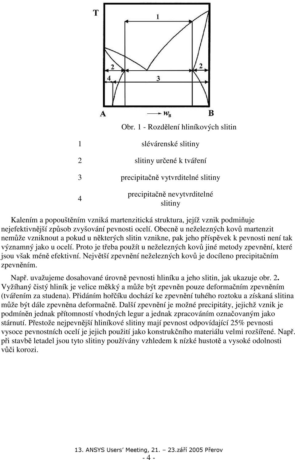 Obecně u neželezných kovů martenzit nemůže vzniknout a pokud u některých slitin vznikne, pak jeho příspěvek k pevnosti není tak významný jako u ocelí.