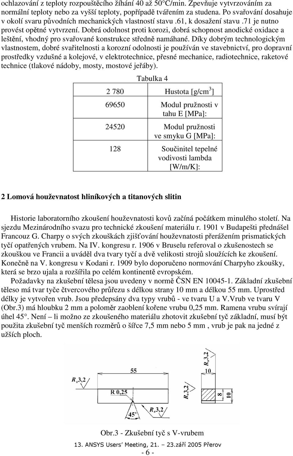 Dobrá odolnost proti korozi, dobrá schopnost anodické oxidace a leštění, vhodný pro svařované konstrukce středně namáhané.