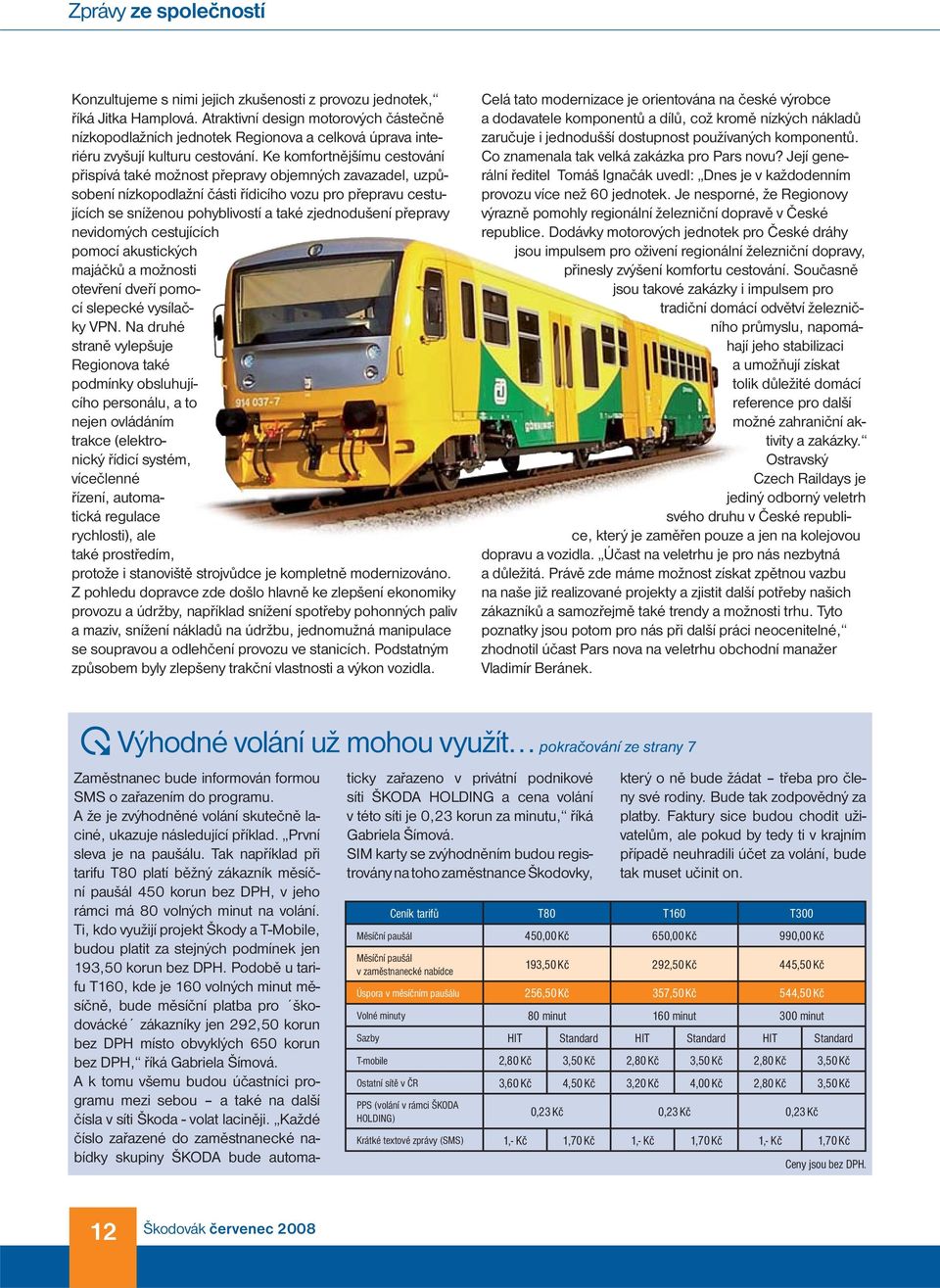 Ke komfortnějšímu cestování přispívá také možnost přepravy objemných zavazadel, uzpůsobení nízkopodlažní části řídicího vozu pro přepravu cestujících se sníženou pohyblivostí a také zjednodušení