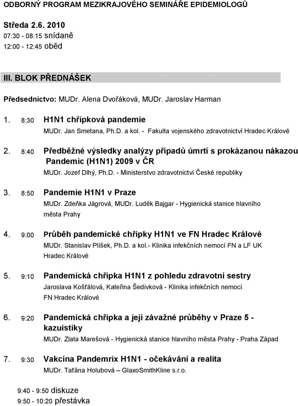 8:40 Předběžné výsledky analýzy případů úmrtí s prokázanou nákazou Pandemic (H1N1) 2009 v ČR MUDr. Jozef Dlhý, Ph.D. - Ministerstvo zdravotnictví České republiky 3. 8:50 Pandemie H1N1 v Praze MUDr.