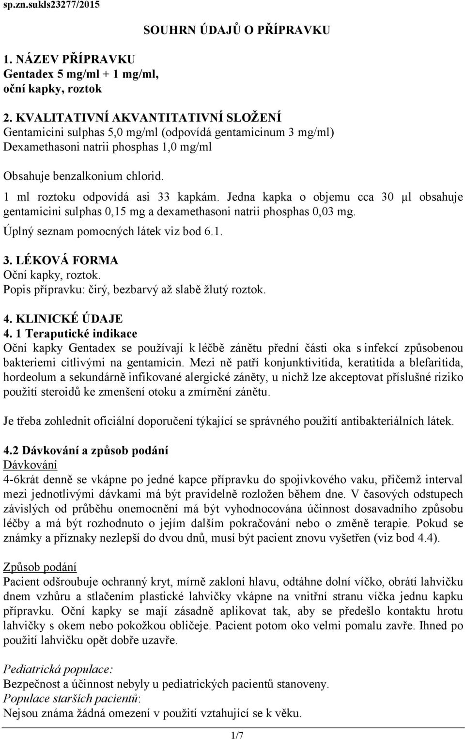 1 ml roztoku odpovídá asi 33 kapkám. Jedna kapka o objemu cca 30 µl obsahuje gentamicini sulphas 0,15 mg a dexamethasoni natrii phosphas 0,03 mg. Úplný seznam pomocných látek viz bod 6.1. 3. LÉKOVÁ FORMA Oční kapky, roztok.