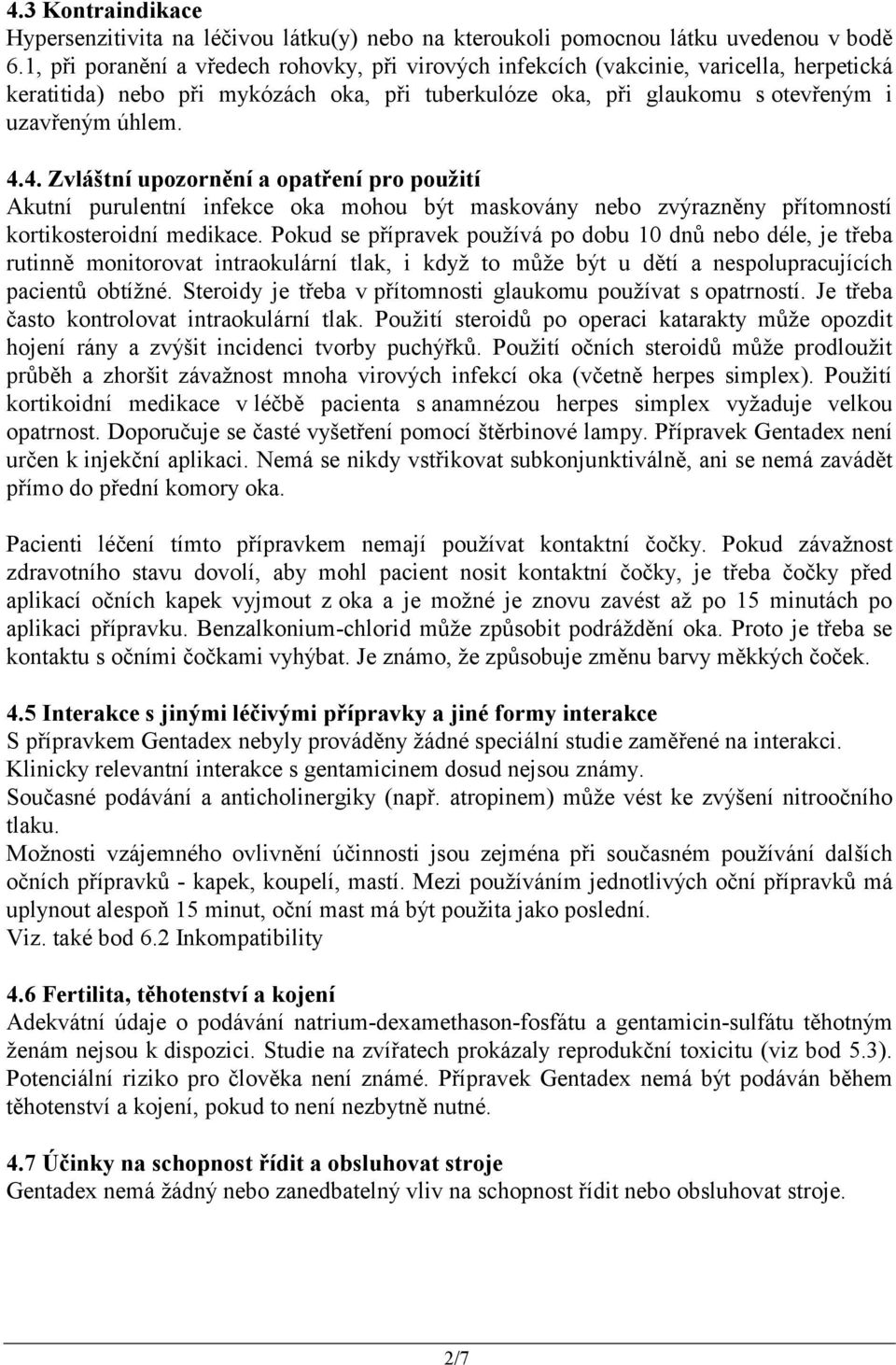 4. Zvláštní upozornění a opatření pro použití Akutní purulentní infekce oka mohou být maskovány nebo zvýrazněny přítomností kortikosteroidní medikace.