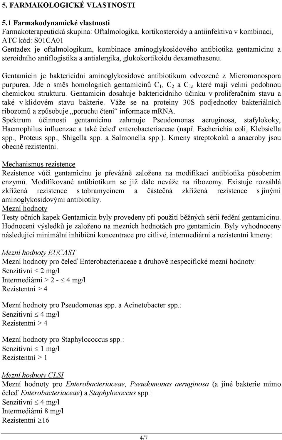 antibiotika gentamicinu a steroidního antiflogistika a antialergika, glukokortikoidu dexamethasonu. Gentamicin je baktericidní aminoglykosidové antibiotikum odvozené z Micromonospora purpurea.