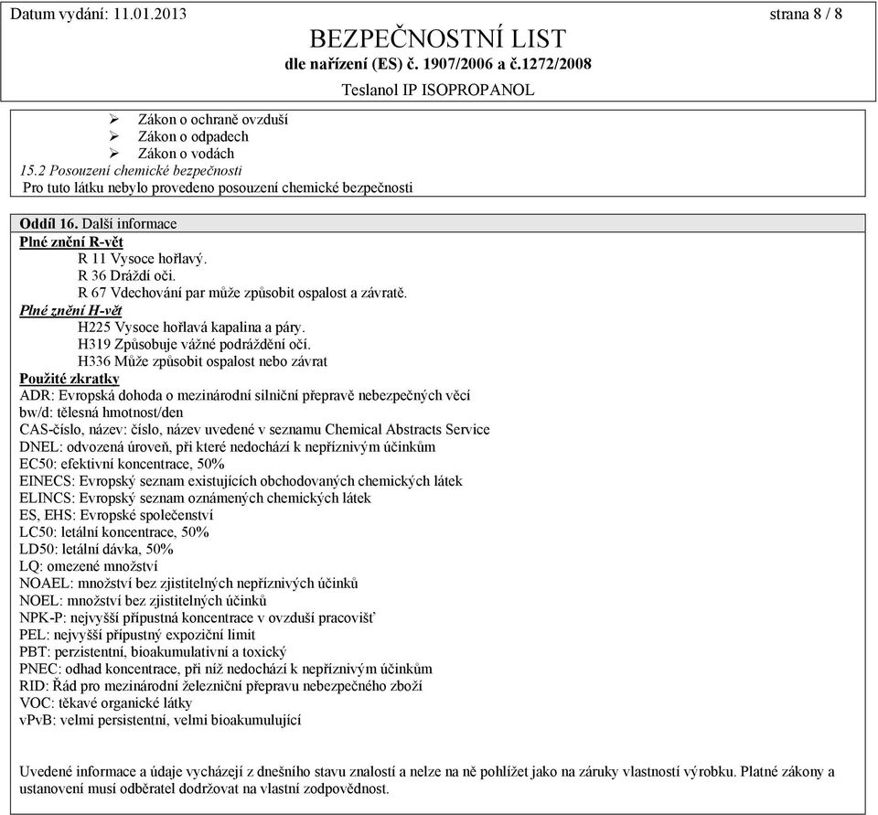 R 67 Vdechování par může způsobit ospalost a závratě. Plné znění H-vět H225 Vysoce hořlavá kapalina a páry. H319 Způsobuje vážné podráždění očí.