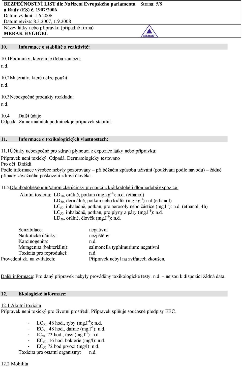 Dermatologicky testováno Pro oči: Dráždí. Podle informace výrobce nebyly pozorovány při běžném způsobu užívání (používání podle návodu) žádné případy závažného poškození zdraví člověka. 11.