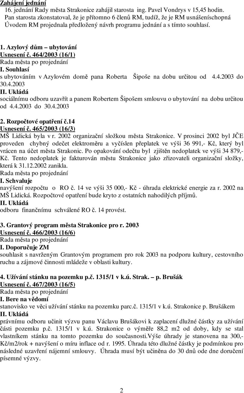 464/2003 (16/1) s ubytováním v Azylovém domě pana Roberta Šipoše na dobu určitou od 4.4.2003 do 30.4.2003 sociálnímu odboru uzavřít a panem Robertem Šipošem smlouvu o ubytování na dobu určitou od 4.4.2003 do 30.4.2003 2.