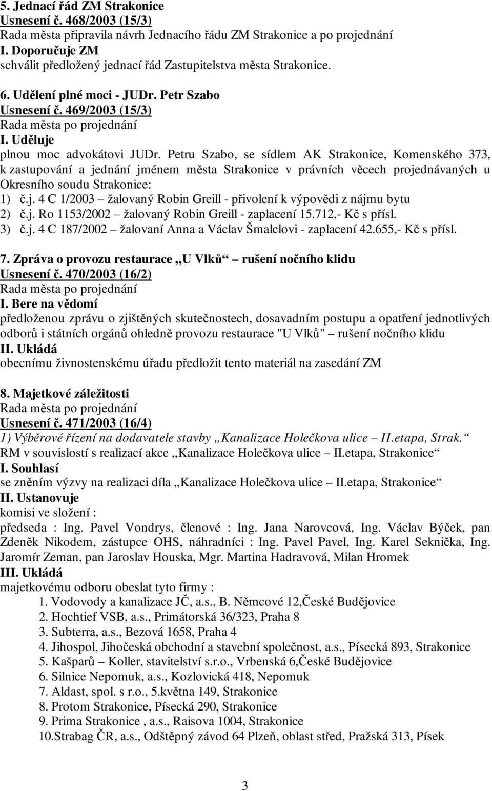 Petru Szabo, se sídlem AK Strakonice, Komenského 373, k zastupování a jednání jménem města Strakonice v právních věcech projednávaných u Okresního soudu Strakonice: 1) č.j. 4 C 1/2003 žalovaný Robin Greill - přivolení k výpovědi z nájmu bytu 2) č.