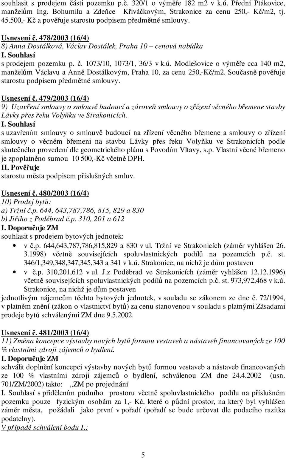 Modlešovice o výměře cca 140 m2, manželům Václavu a Anně Dostálkovým, Praha 10, za cenu 250,-Kč/m2. Současně pověřuje starostu podpisem předmětné smlouvy. Usnesení č.