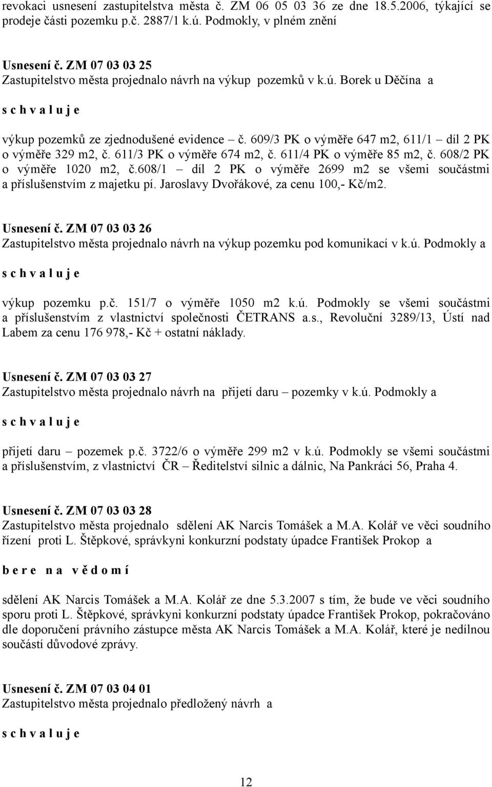 611/3 PK o výměře 674 m2, č. 611/4 PK o výměře 85 m2, č. 608/2 PK o výměře 1020 m2, č.608/1 díl 2 PK o výměře 2699 m2 se všemi součástmi a příslušenstvím z majetku pí.