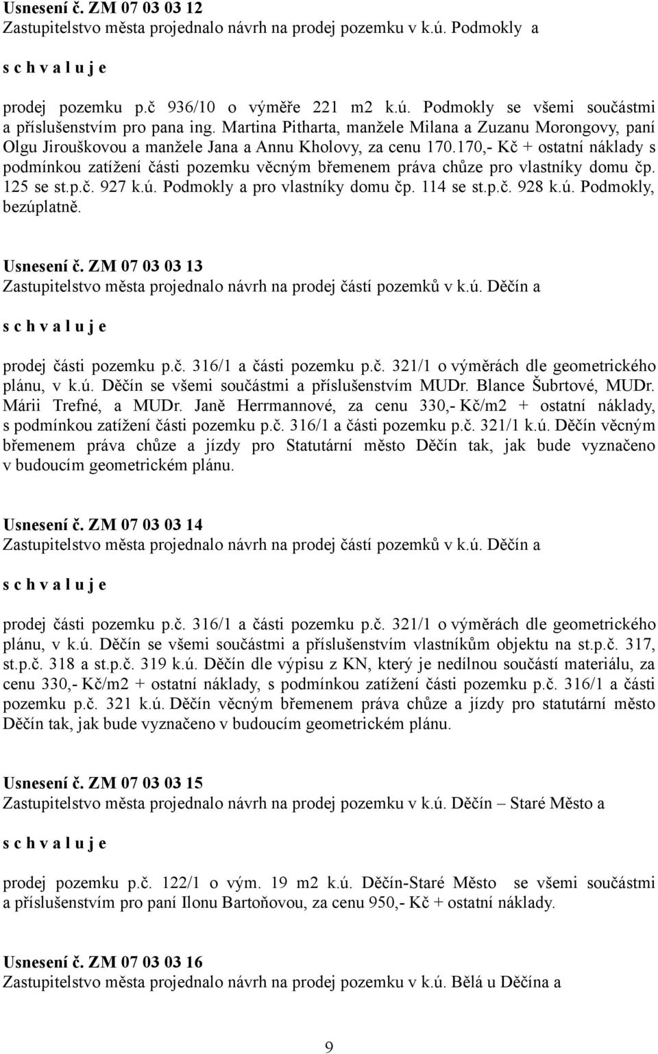 170,- Kč + ostatní náklady s podmínkou zatížení části pozemku věcným břemenem práva chůze pro vlastníky domu čp. 125 se st.p.č. 927 k.ú. Podmokly a pro vlastníky domu čp. 114 se st.p.č. 928 k.ú. Podmokly, bezúplatně.