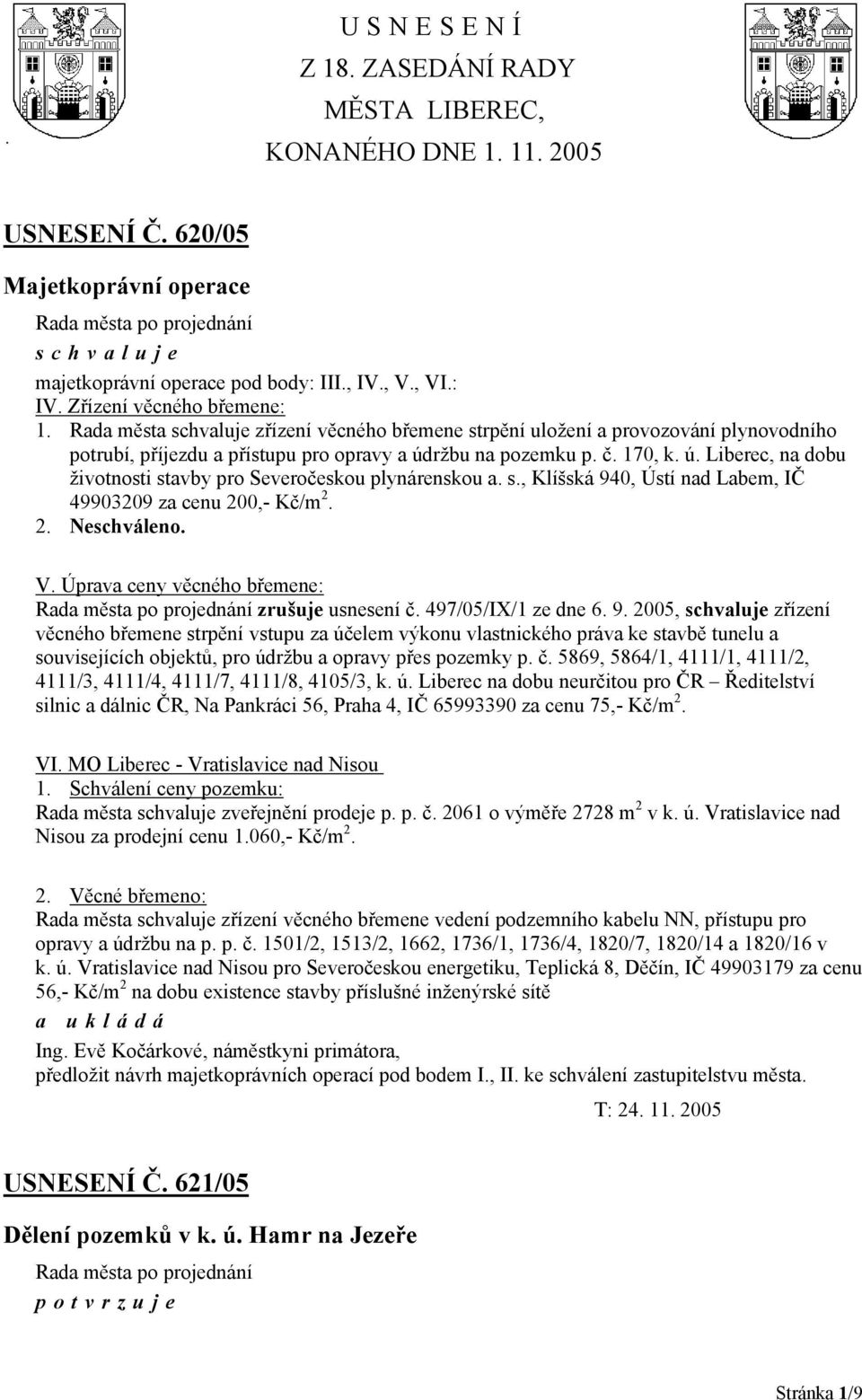 s., Klíšská 940, Ústí nad Labem, IČ 49903209 za cenu 200,- Kč/m 2. 2. Neschváleno. V. Úprava ceny věcného břemene: zrušuje usnesení č. 497/05/IX/1 ze dne 6. 9. 2005, zřízení věcného břemene strpění vstupu za účelem výkonu vlastnického práva ke stavbě tunelu a souvisejících objektů, pro údržbu a opravy přes pozemky p.