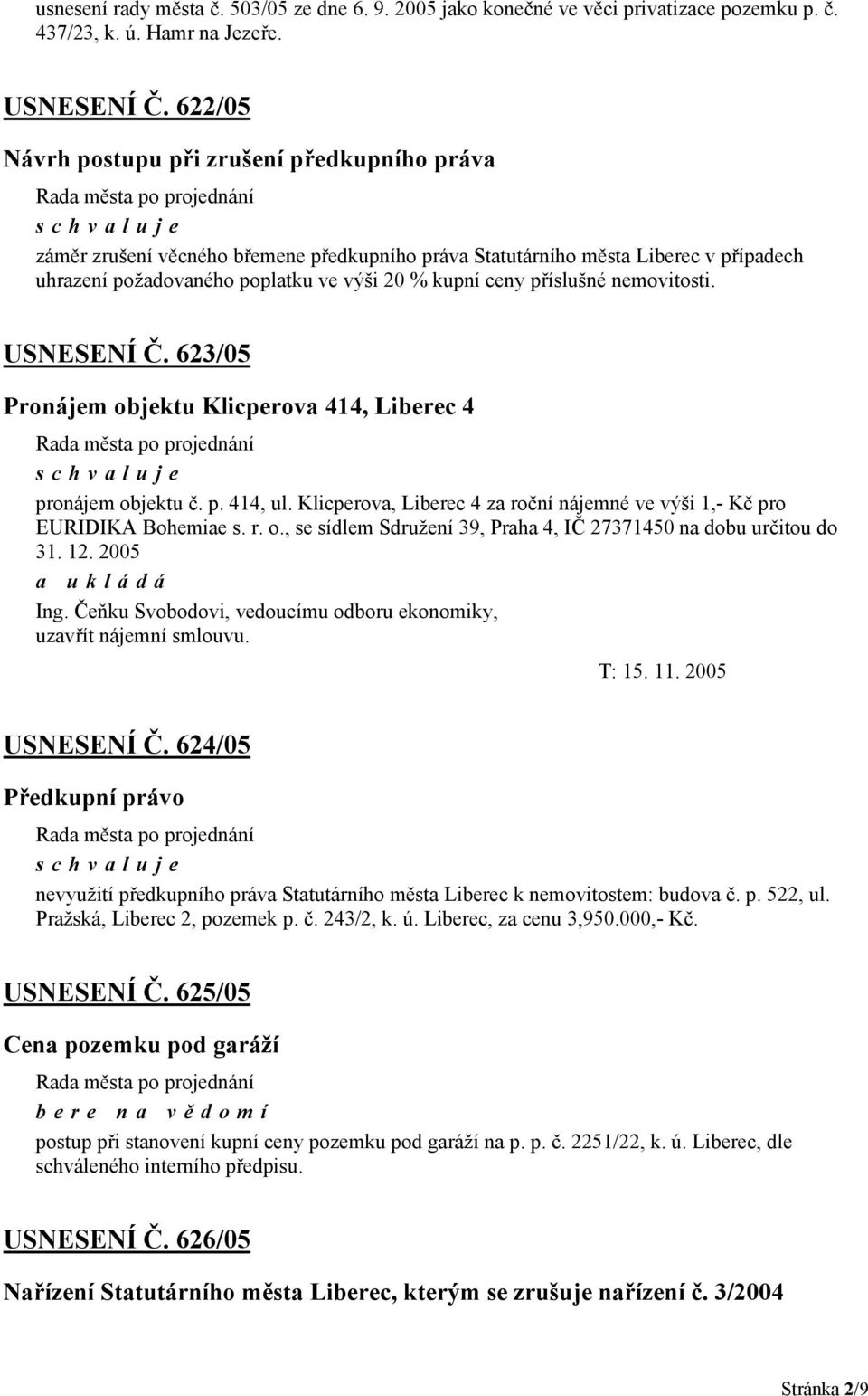 příslušné nemovitosti. USNESENÍ Č. 623/05 Pronájem objektu Klicperova 414, Liberec 4 pronájem objektu č. p. 414, ul. Klicperova, Liberec 4 za roční nájemné ve výši 1,- Kč pro EURIDIKA Bohemiae s. r. o., se sídlem Sdružení 39, Praha 4, IČ 27371450 na dobu určitou do 31.