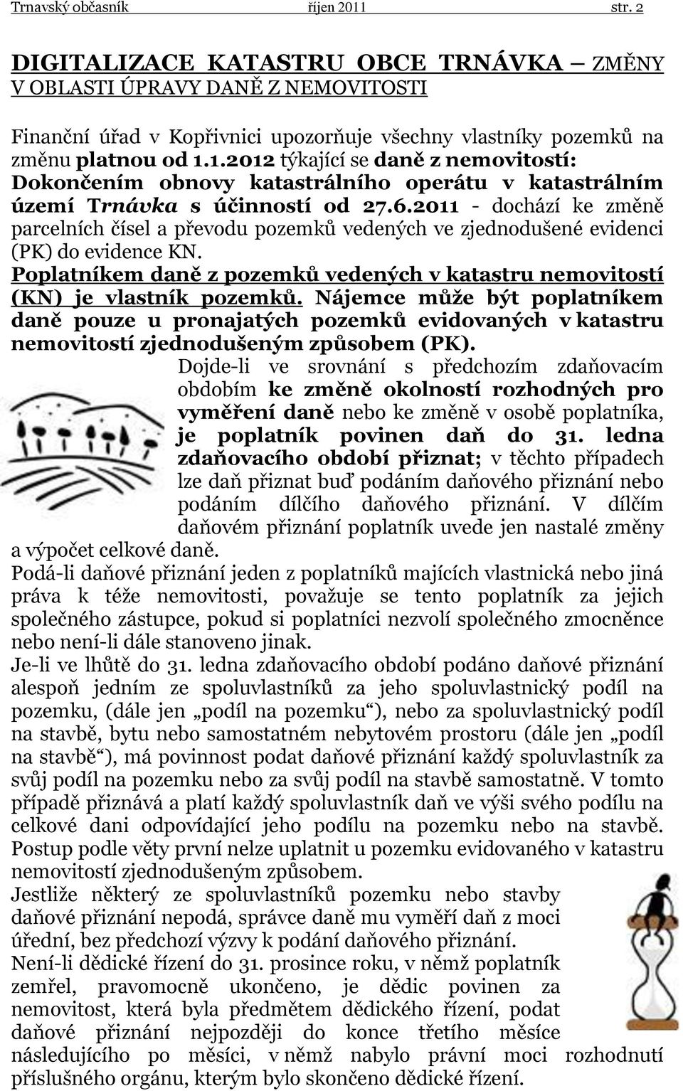 2011 - dochází ke změně parcelních čísel a převodu pozemků vedených ve zjednodušené evidenci (PK) do evidence KN. Poplatníkem daně z pozemků vedených v katastru nemovitostí (KN) je vlastník pozemků.