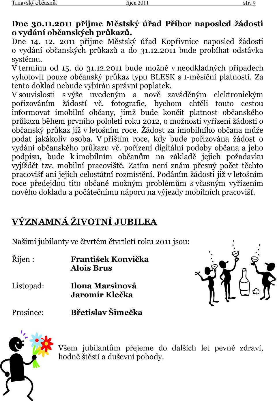 Za tento doklad nebude vybírán správní poplatek. V souvislosti s výše uvedeným a nově zaváděným elektronickým pořizováním žádostí vč.