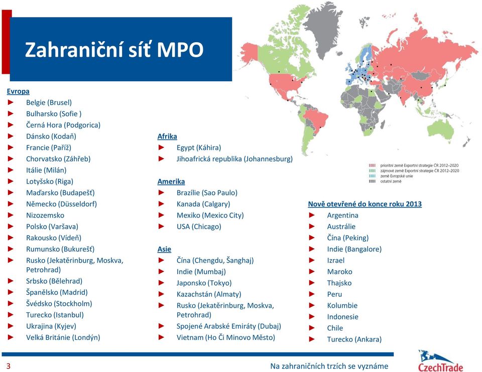 Ukrajina (Kyjev) Velká Británie (Londýn) Afrika Egypt (Káhira) Jihoafrická republika (Johannesburg) Amerika Brazílie (Sao Paulo) Kanada (Calgary) Mexiko (Mexico City) USA (Chicago) Asie Čína