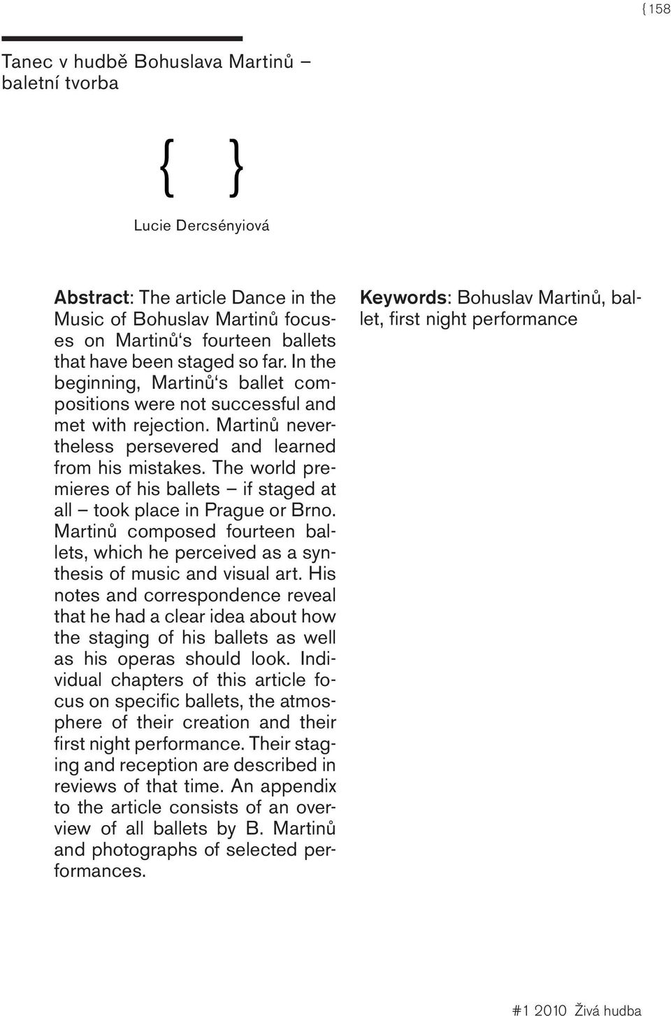 The world premieres of his ballets if staged at all took place in Prague or Brno. Martinů composed fourteen ballets, which he perceived as a synthesis of music and visual art.