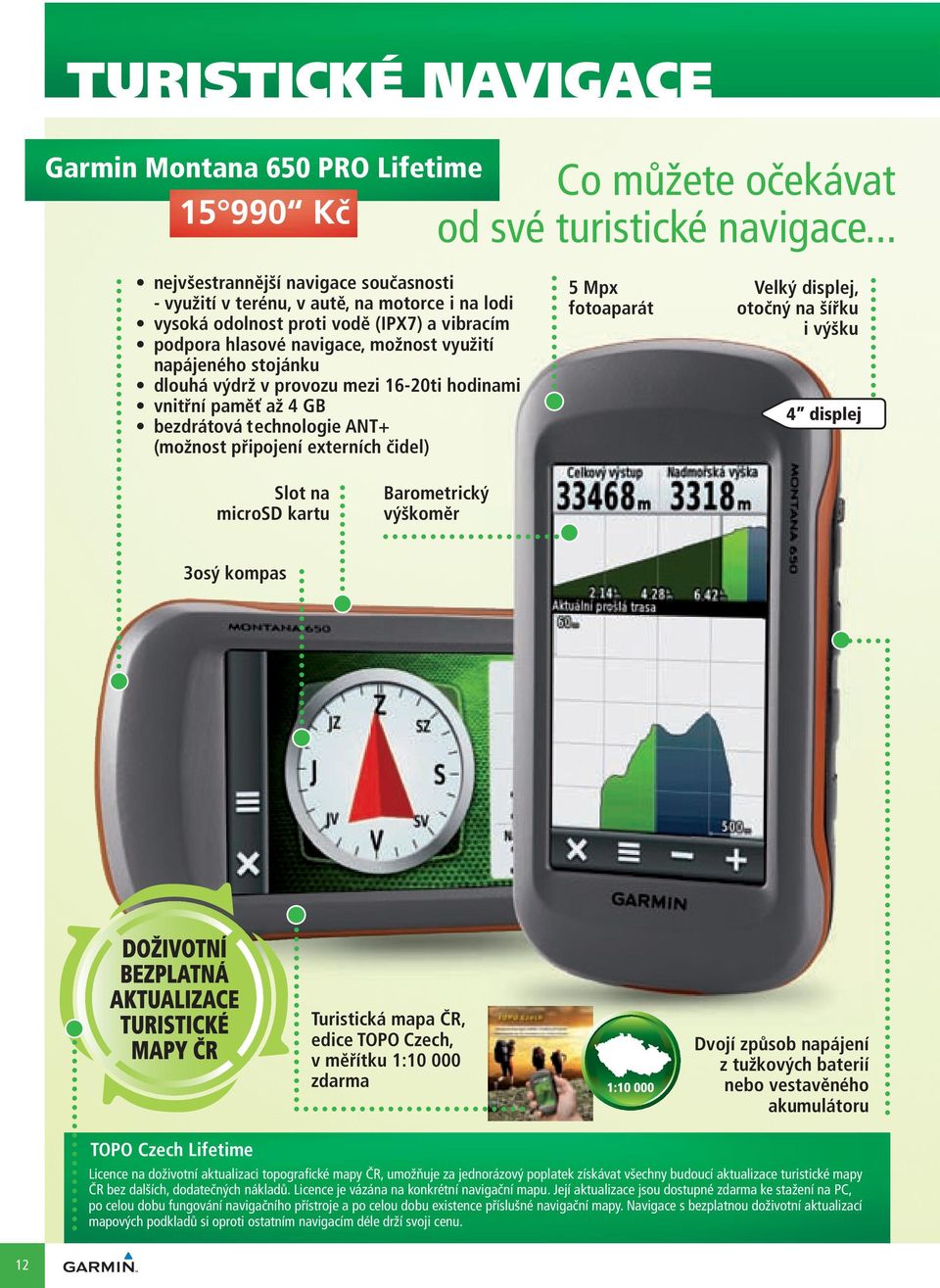 dlouhá výdrž v provozu mezi 16-20ti hodinami vnitřní paměť až 4 GB bezdrátová technologie ANT+ (možnost připojení externích čidel) 5 Mpx fotoaparát Velký displej, otočný na šířku i výšku 4 displej