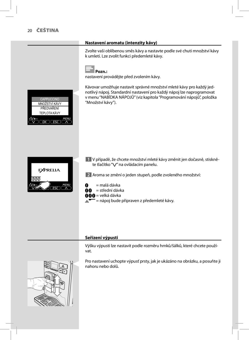 Standardní nastavení pro každý nápoj lze naprogramovat v menu NABÍDKA NÁPOJŮ (viz kapitola Programování nápojů, položka Množství kávy ).