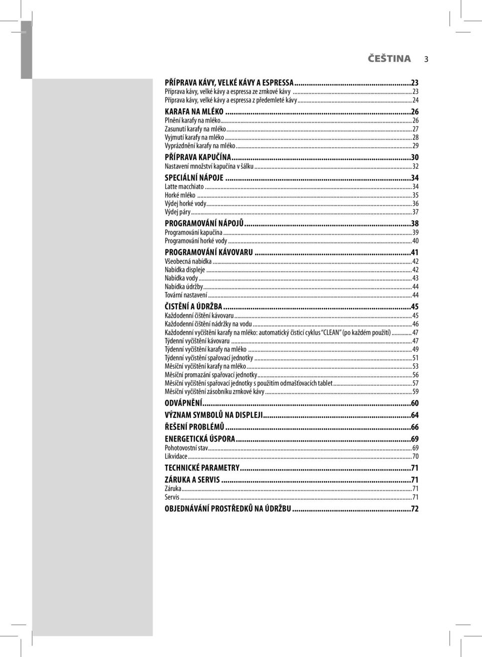 .. 32 SPECIÁLNÍ NÁPOJE...34 Latte macchiato... 34 Horké mléko... 35 Výdej horké vody... 36 Výdej páry... 37 PROGRAMOVÁNÍ NÁPOJŮ...38 Programování kapučína... 39 Programování horké vody.