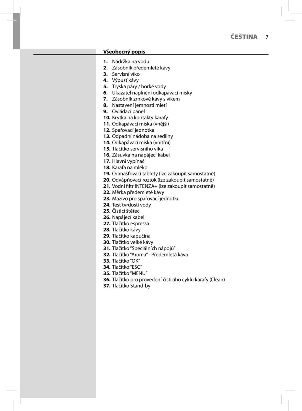 Odkapávací miska (vnitřní) 15. Tlačítko servisního víka 16. Zásuvka na napájecí kabel 17. Hlavní vypínač 18. Karafa na mléko 19. Odmašťovací tablety (lze zakoupit samostatně) 20.