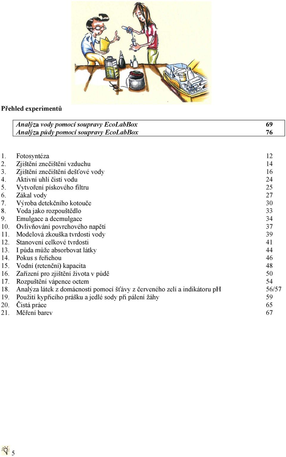 Ovlivňování povrchového napětí 37 11. Modelová zkouška tvrdosti vody 39 12. Stanovení celkové tvrdosti 41 13. I půda může absorbovat látky 44 14. Pokus s řeřichou 46 15.