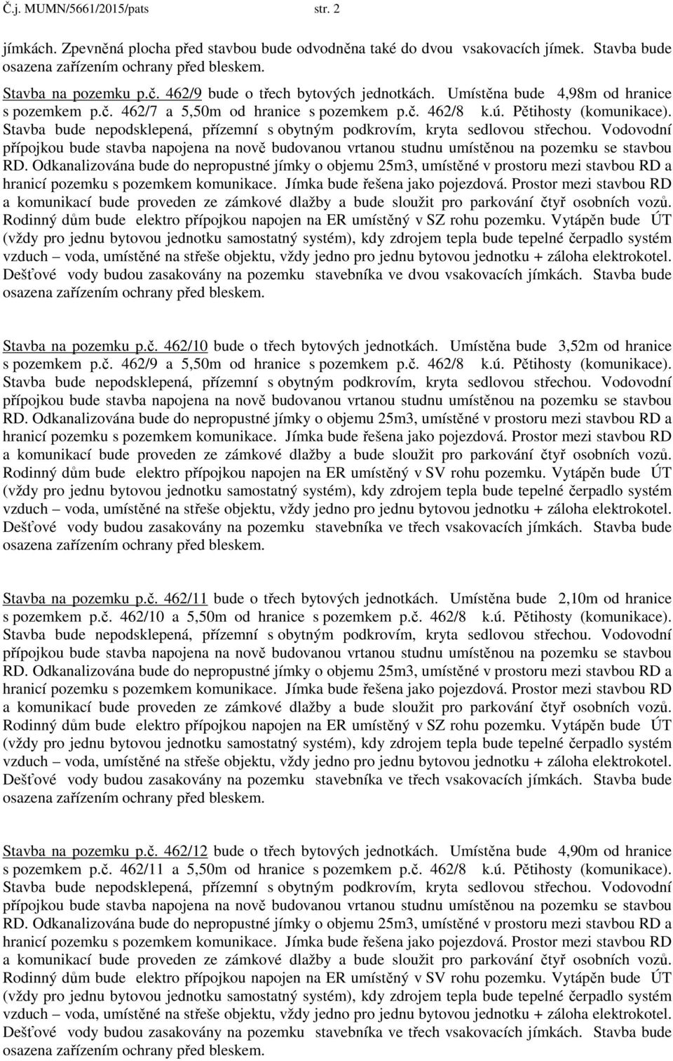 Vytápěn bude ÚT Dešťové vody budou zasakovány na pozemku stavebníka ve dvou vsakovacích jímkách. Stavba bude Stavba na pozemku p.č. 462/10 bude o třech bytových jednotkách.