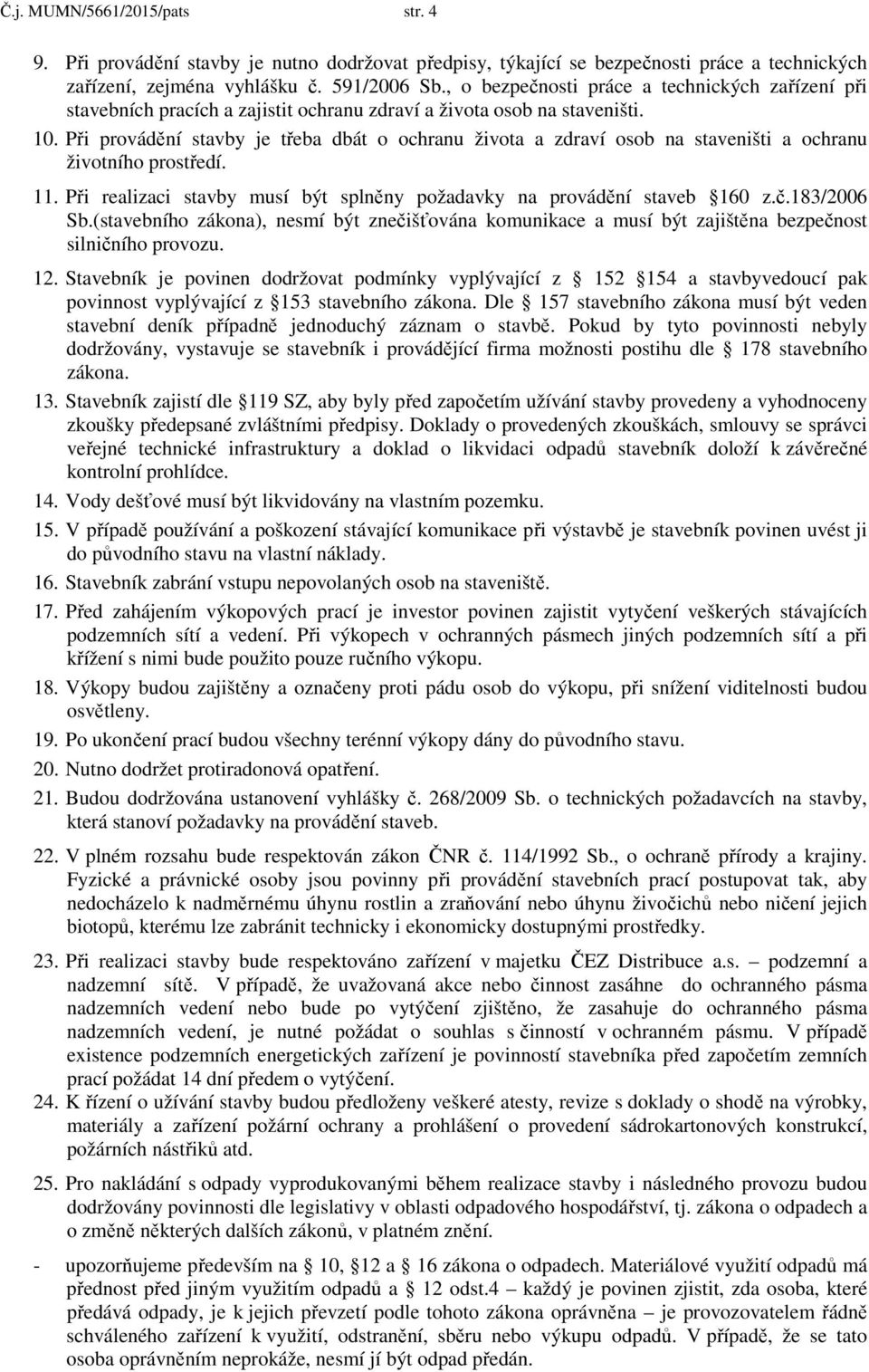 Při provádění stavby je třeba dbát o ochranu života a zdraví osob na staveništi a ochranu životního prostředí. 11. Při realizaci stavby musí být splněny požadavky na provádění staveb 160 z.č.