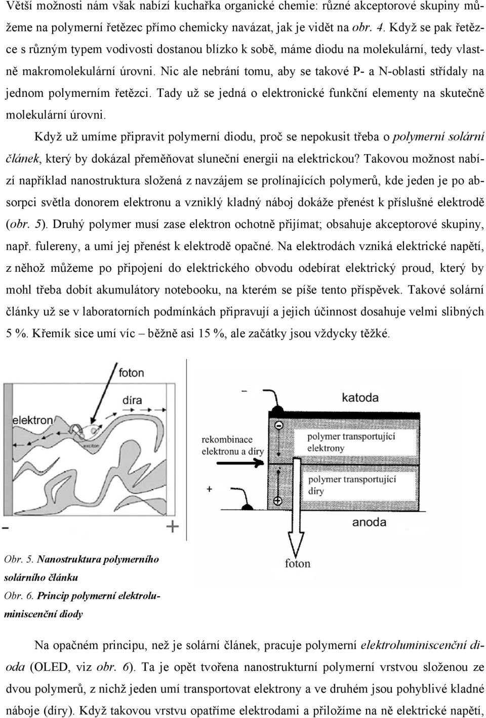 Nic ale nebrání tomu, aby se takové P- a N-oblasti střídaly na jednom polymerním řetězci. Tady už se jedná o elektronické funkční elementy na skutečně molekulární úrovni.