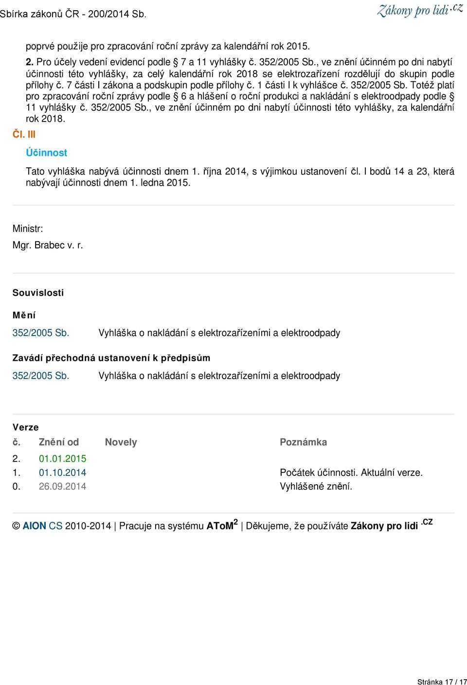 1 části I k vyhlášce č. 352/2005 Sb. Totéž platí pro zpracování roční zprávy podle 6 a hlášení o roční produkci a nakládání s elektroodpady podle 11 vyhlášky č. 352/2005 Sb., ve znění účinném po dni nabytí účinnosti této vyhlášky, za kalendářní rok 2018.