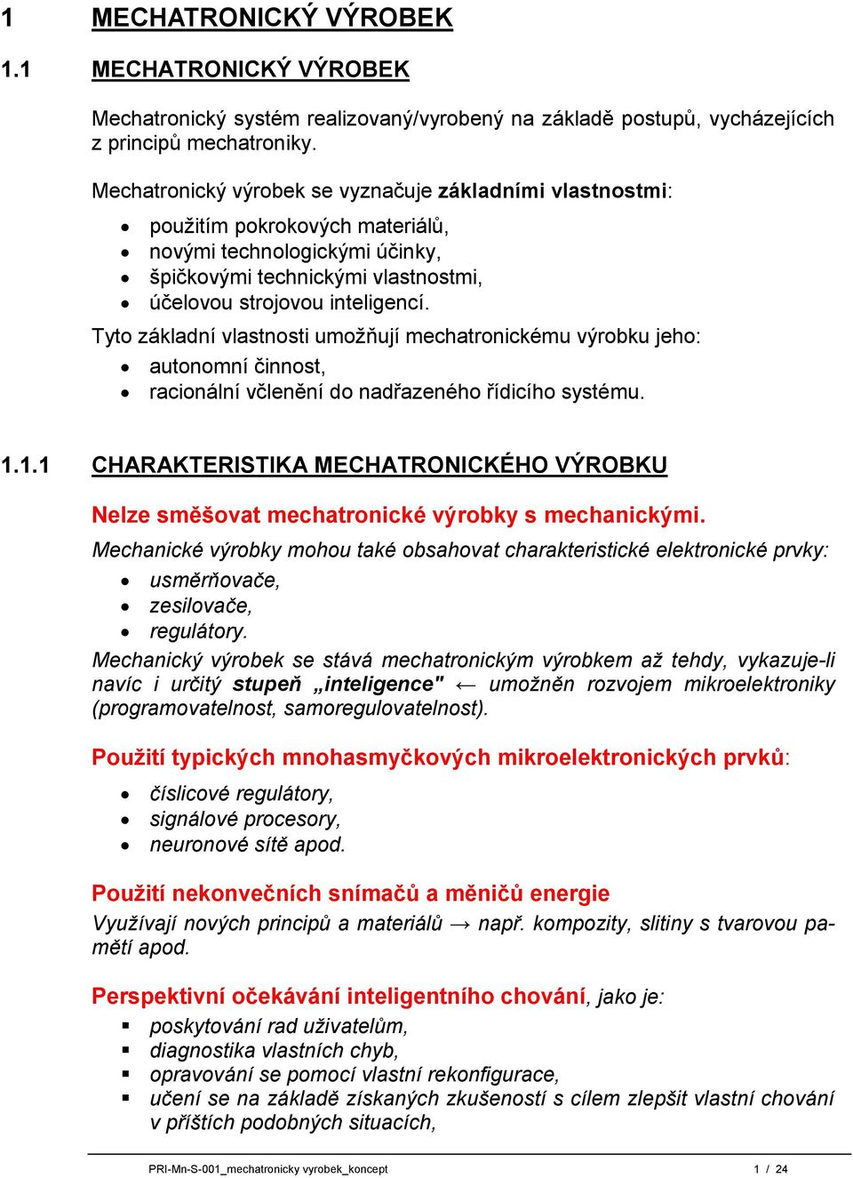 Tyto základní vlastnosti umoţňují mechatronickému výrobku jeho: autonomní činnost, racionální včlenění do nadřazeného řídicího systému. 1.