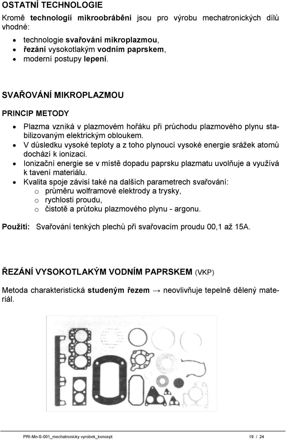 V důsledku vysoké teploty a z toho plynoucí vysoké energie sráţek atomů dochází k ionizaci. Ionizační energie se v místě dopadu paprsku plazmatu uvolňuje a vyuţívá k tavení materiálu.