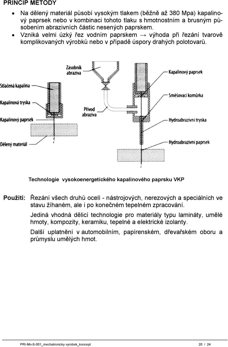 Technologie vysokoenergetického kapalinového paprsku VKP Použití: Řezání všech druhů ocelí - nástrojových, nerezových a speciálních ve stavu ţíhaném, ale i po konečném tepelném zpracování.