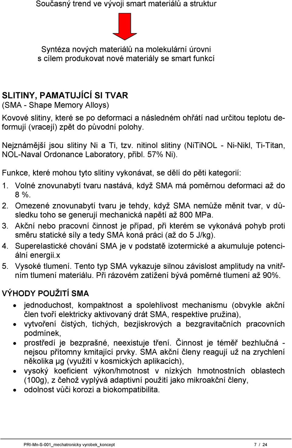 nitinol slitiny (NiTiNOL - Ni-Nikl, Ti-Titan, NOL-Naval Ordonance Laboratory, přibl. 57% Ni). Funkce, které mohou tyto slitiny vykonávat, se dělí do pěti kategorií: 1.