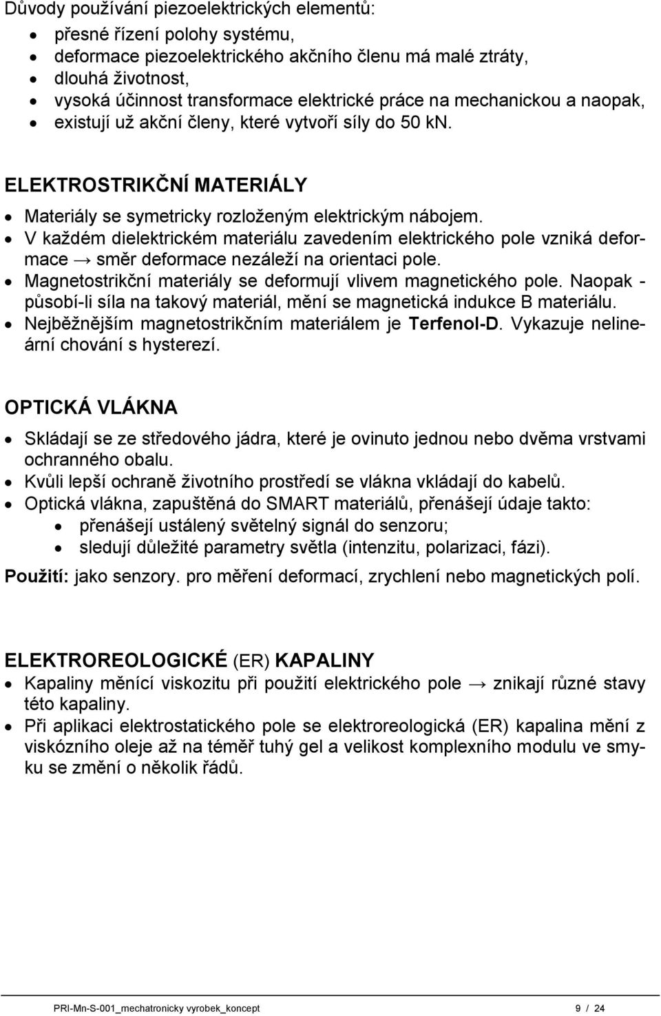 V kaţdém dielektrickém materiálu zavedením elektrického pole vzniká deformace směr deformace nezáleţí na orientaci pole. Magnetostrikční materiály se deformují vlivem magnetického pole.