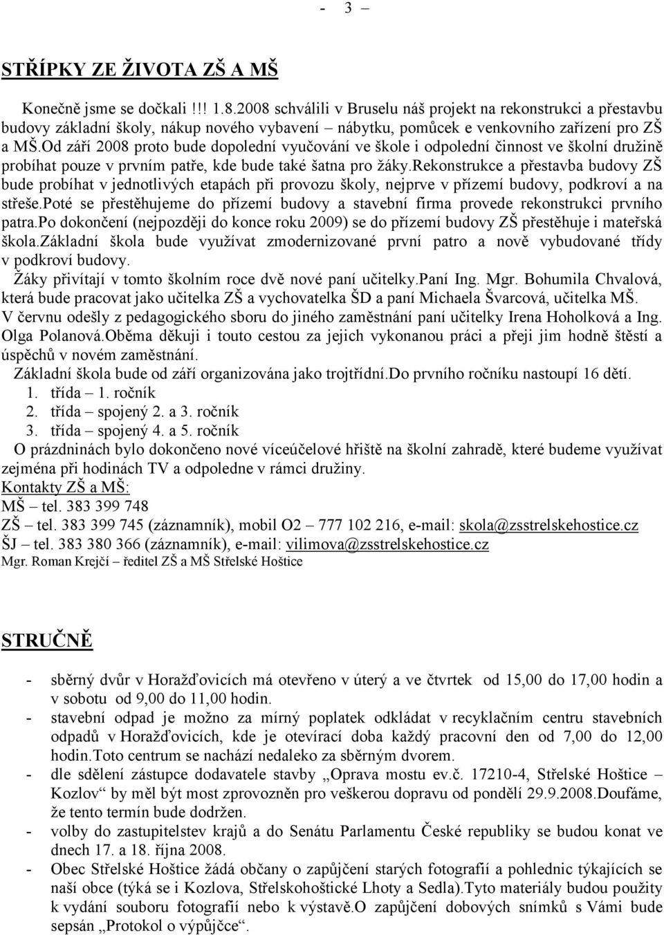 Od září 2008 proto bude dopolední vyučování ve škole i odpolední činnost ve školní družině probíhat pouze v prvním patře, kde bude také šatna pro žáky.