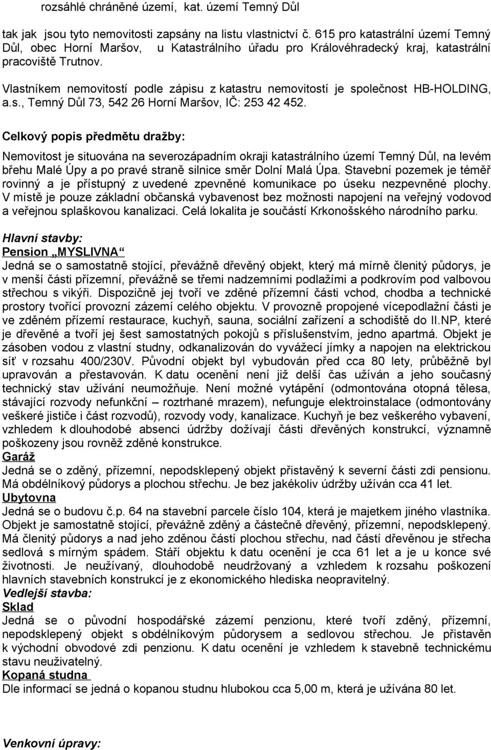 Vlastníkem nemovitostí podle zápisu z katastru nemovitostí je společnost HB-HOLDING, a.s., Temný Důl 73, 542 26 Horní Maršov, IČ: 253 42 452.