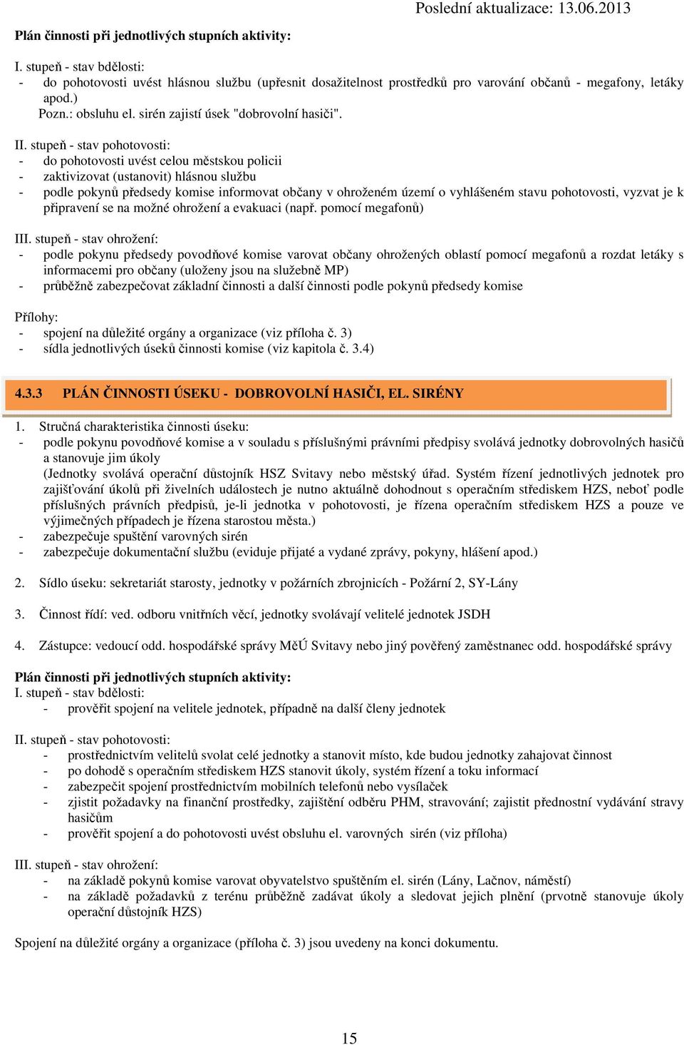 stupeň - stav pohotovosti: - do pohotovosti uvést celou městskou policii - zaktivizovat (ustanovit) hlásnou službu - podle pokynů předsedy komise informovat občany v ohroženém území o vyhlášeném