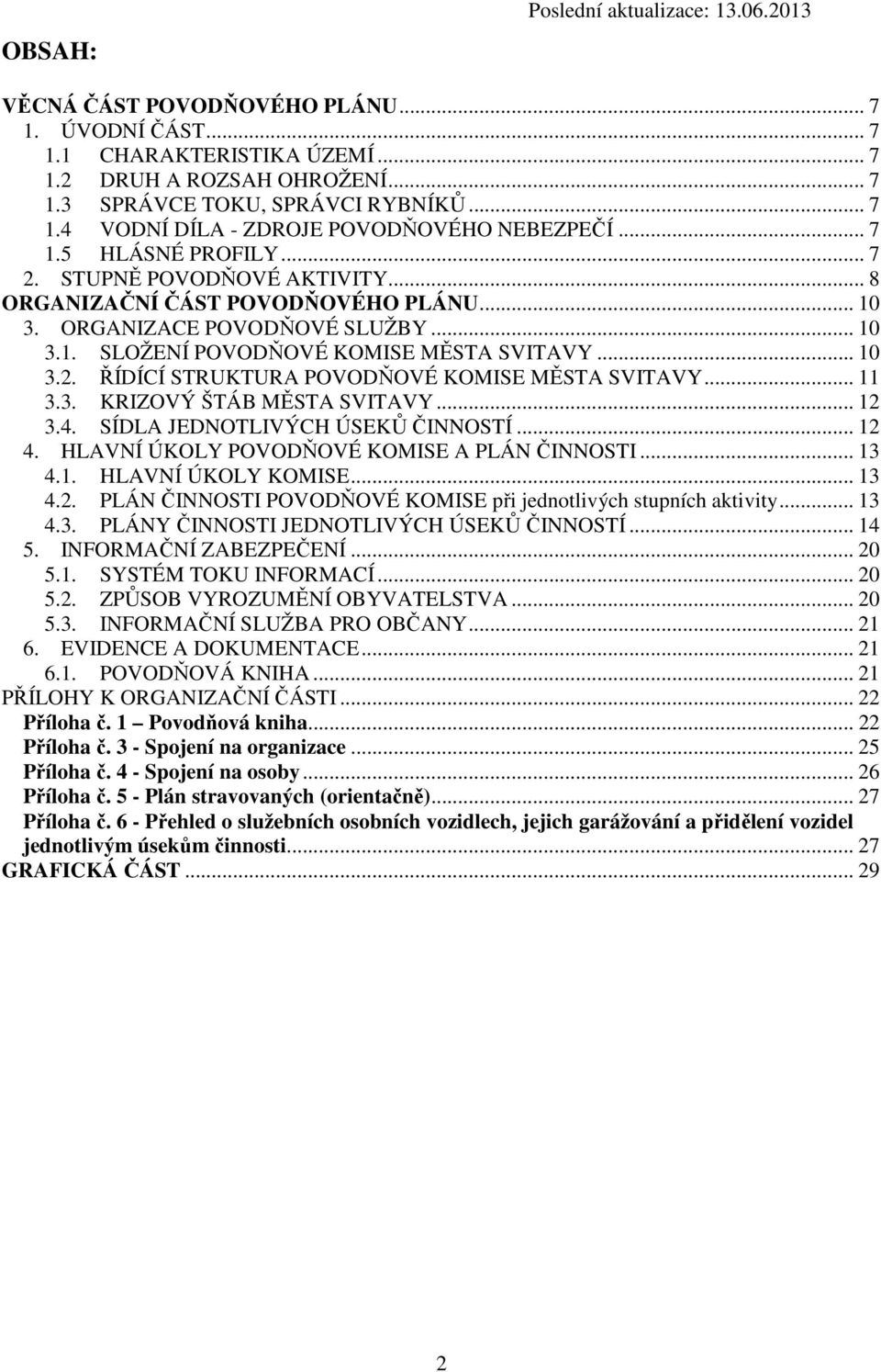 .. 11 3.3. KRIZOVÝ ŠTÁB MĚSTA SVITAVY... 12 3.4. SÍDLA JEDNOTLIVÝCH ÚSEKŮ ČINNOSTÍ... 12 4. HLAVNÍ ÚKOLY POVODŇOVÉ KOMISE A PLÁN ČINNOSTI... 13 4.1. HLAVNÍ ÚKOLY KOMISE... 13 4.2. PLÁN ČINNOSTI POVODŇOVÉ KOMISE při jednotlivých stupních aktivity.