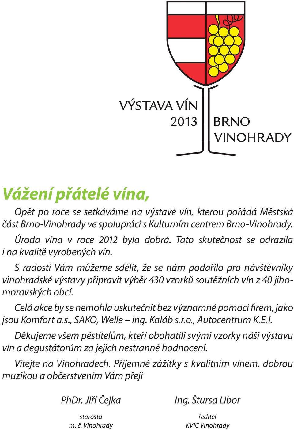 S radostí Vám můžeme sdělit, že se nám podařilo pro návštěvníky vinohradské výstavy připravit výběr 430 vzorků soutěžních vín z 40 jihomoravských obcí.