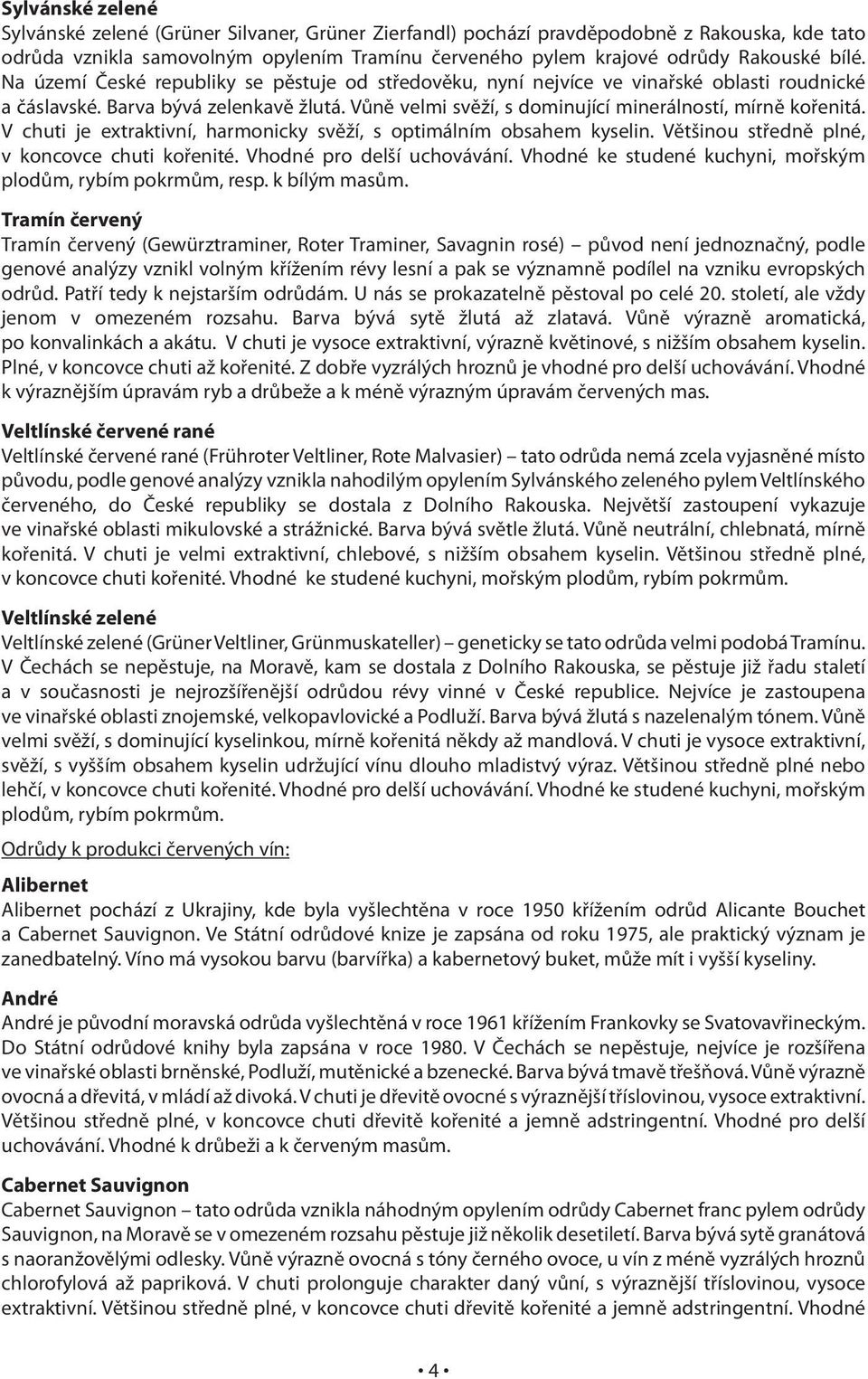 Vůně velmi svěží, s dominující minerálností, mírně kořenitá. V chuti je extraktivní, harmonicky svěží, s optimálním obsahem kyselin. Většinou středně plné, v koncovce chuti kořenité.